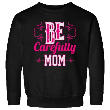 Discover Be Carefully Mom Sweatshirts