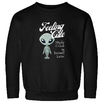 Discover Alien Feeling Cute Might Crash in Roswell Later Sweatshirts