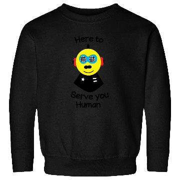 Discover Here to serve you human funny robot Sweatshirts