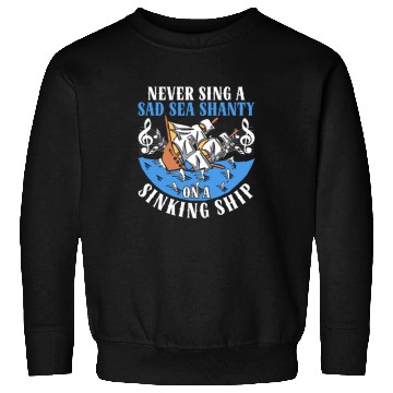 Discover Never Sing A Sad Sea Shanty On A Sinking Ship Sweatshirts
