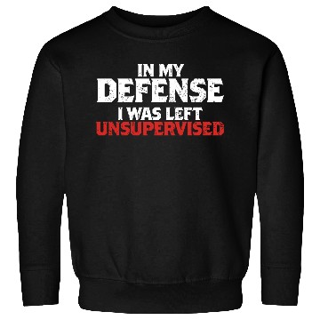 Discover In My Defense I Was Left Unsupervised Funny Gift Sweatshirts