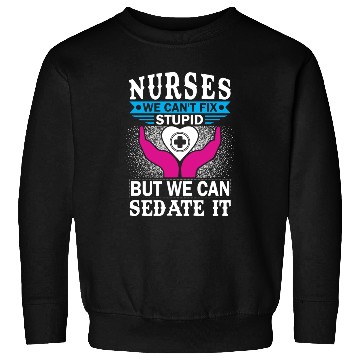 Discover NURSES WE CAN'T FIX STUPID BUT WE CAN SEDATE IT Sweatshirts