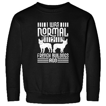 Discover I Was Normal 2 French Bulldogs Ago Frenchie Dog Ow Sweatshirts