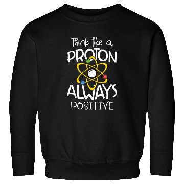 Discover Think like a proton always positive Science Sweatshirts