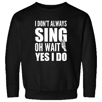 Discover I Don't Always Sing Oh Wait Yes I Do Karaoke Sweatshirts