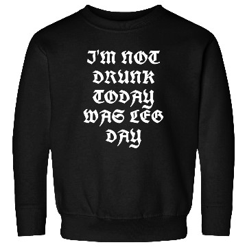 Discover I'M NOT DRUNK TODAY WAS LEG DAY Sweatshirts