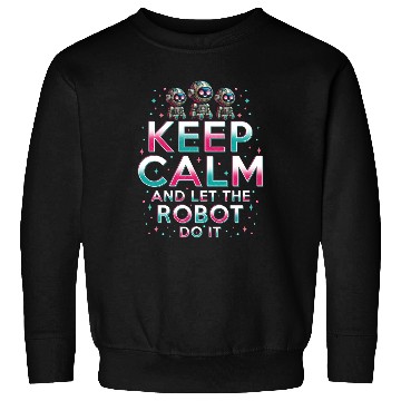 Discover Robotics Engineer Keep Calm And Let Robot Do It Sweatshirts