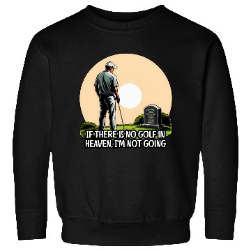Discover If there is no golf in heaven, I’m not going Sweatshirts