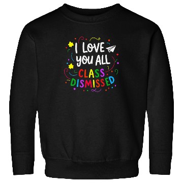 Discover I Love You All Class Dismissed Teacher Last Day Sweatshirts