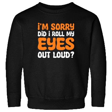 Discover I'm Sorry Did I Roll My Eyes Out Loud? Comedy Sweatshirts