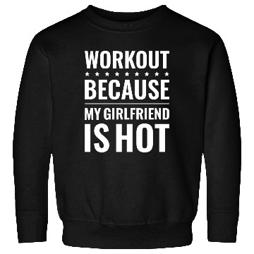 Discover Workout Because My Girlfriend Is Hot Sweatshirts