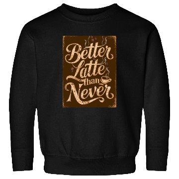 Discover Better Latte Than Never - For Coffee Lovers Sweatshirts