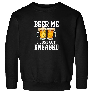 Discover Beer Me I Just Got Engaged, engagement Sweatshirts