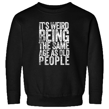 Discover ItsIt's Weird Being The Same Age as Old People Sweatshirts