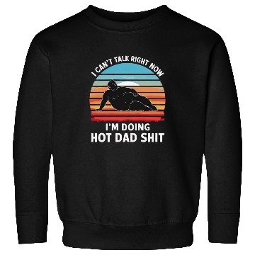 Discover I Can’t Talk Right Now I’m Doing Hot Dad Shit - Sweatshirts