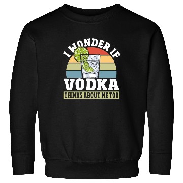 Discover I Wonder if Vodka Thinks About Me Too Sweatshirts