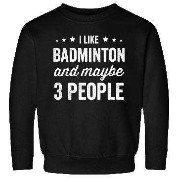 Discover I Like Badminton And Maybe 3 People Sweatshirts