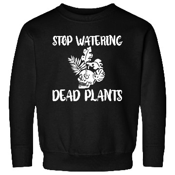 Discover Stop Watering Dead Plants 4 Sweatshirts