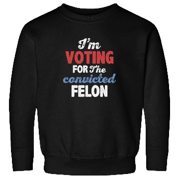 Discover I'm Voting For The Convicted Felon Sweatshirts