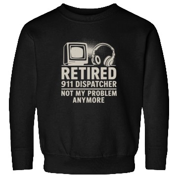 Discover Retired 911 Dispatcher Not My Problem Anymore Sweatshirts