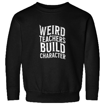 Discover Weird Teachers Build Character-Back To School Sweatshirts