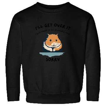 Discover i'll get over it, but dramatic first sorry - hamst Sweatshirts