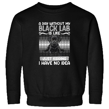 Discover Black Labrador A DAY WITHOUT MY BLACK LAB Sweatshirts