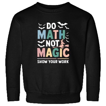 Discover Do Math Not Magic Math Teacher Show Your Work Sweatshirts