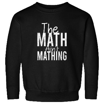 Discover THE Math Ain't Mathing Funny Math Teacher Sweatshirts
