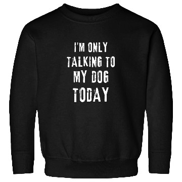 Discover I'm Only Talking To My Dog Today Funny Dog Lovers Sweatshirts