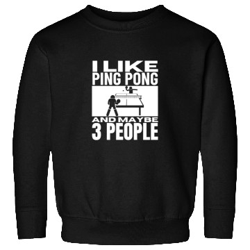 Discover I Like Ping Pong And Maybe 3 People Funny Ping Sweatshirts