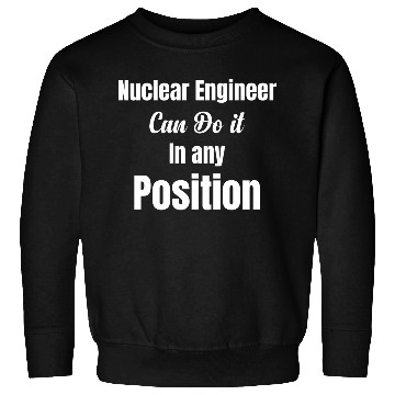 Discover Nuclear Engineer Can Do It In Any Position Sweatshirts