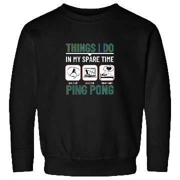 Discover Ping Pong Things I Do In My Spare Time Funny Ping Sweatshirts