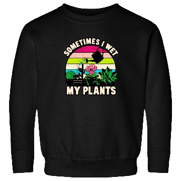Discover Sometimes I Wet My Plants Sweatshirts Funny Gardening