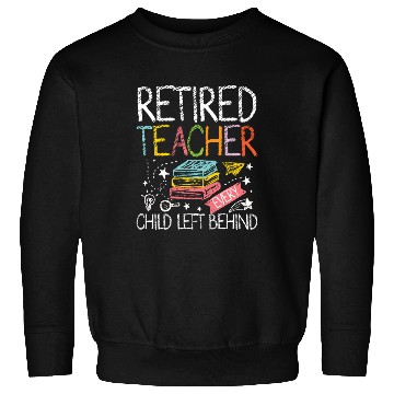 Discover Retired teacher every child left behind Sweatshirts