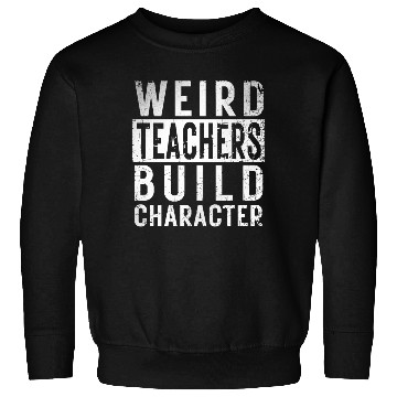 Discover Funny Weird Teachers Build Character Teacher Birth Sweatshirts