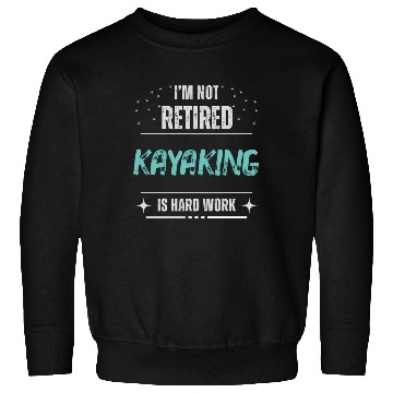 Discover Funny Not retired - Kayaking is hard work Sweatshirts
