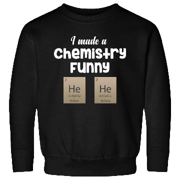 Discover I Made A Chemistry Funny He He Science Periodic Sweatshirts