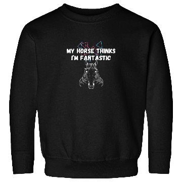 Discover My Horse Thinks I'm Fantastic Funny Horse Lover Sweatshirts