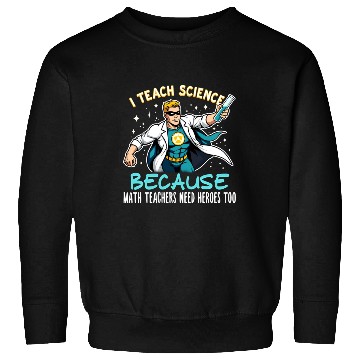 Discover I Teach Science Because Math Teachers Need Heroes Sweatshirts
