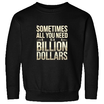 Discover Sometimes All You Need Is A Billion Dollars 8 Sweatshirts