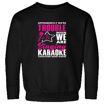 Discover We Are Trouble When We Sing Karaoke Sweatshirts