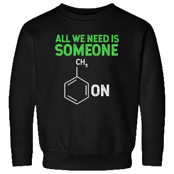 Discover All We Need Is Someone Funny Organic Chemistry Sweatshirts