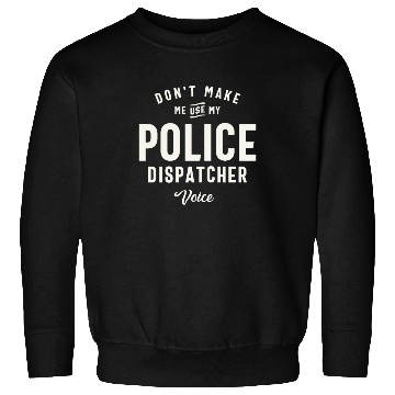 Discover Don't Make Me Use My Police Dispatcher Voice Sweatshirts