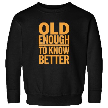 Discover Old Enough To Know Better Birthday Getting Older Sweatshirts