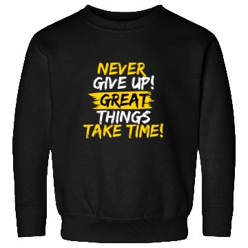 Discover NEVER GIVE UP! GREAT THINGS TAKE TIME! Sweatshirts