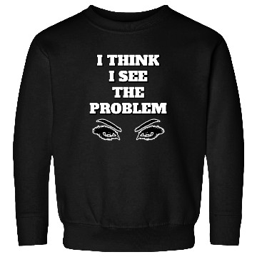 Discover I Think I See The Problem - Funny Quote Sweatshirts