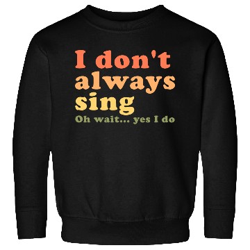 Discover Vintage I Don t Always Sing Oh Wait Yes I Do Sweatshirts