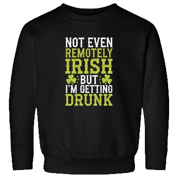 Discover Not Even Remotely Irish But I'm Getting Drunk Sweatshirts