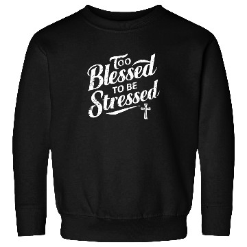 Discover Too Blessed To Be Stressed Inspirational Faith Sweatshirts